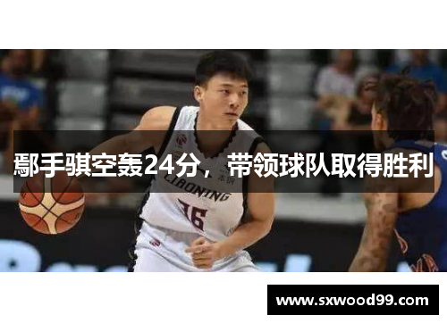 鄢手骐空轰24分，带领球队取得胜利