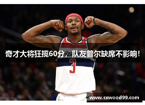 奇才大将狂揽60分，队友普尔缺席不影响！